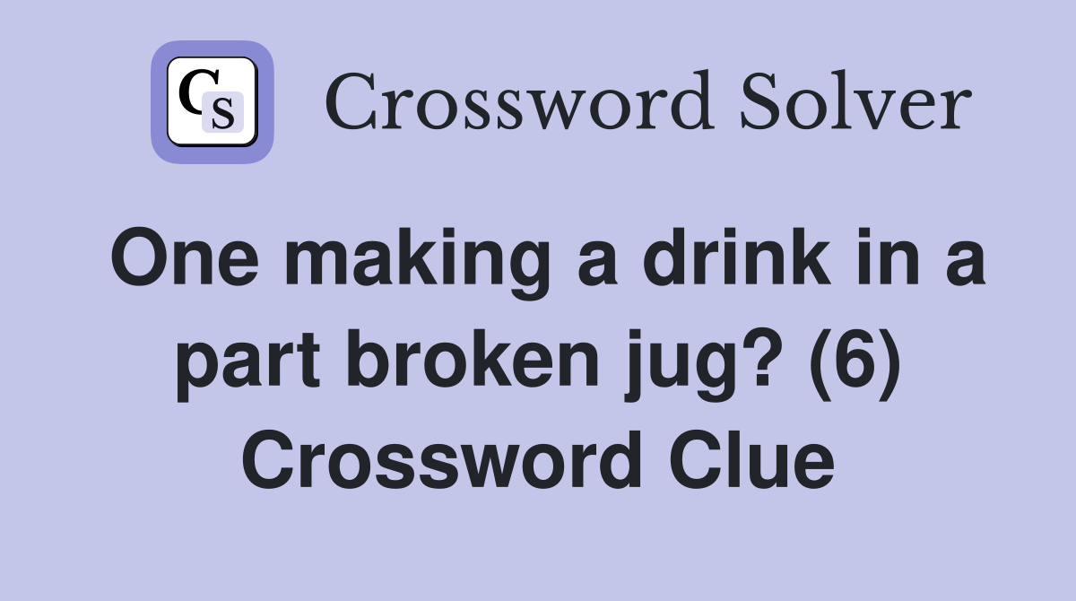 One making a drink in a part broken jug? (6) Crossword Clue Answers Crossword Solver